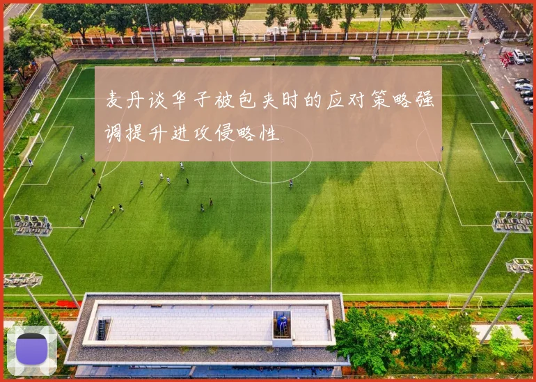 麦丹谈华子被包夹时的应对策略强调提升进攻侵略性