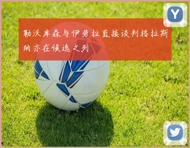 勒沃库森与伊劳拉直接谈判格拉斯纳亦在候选之列