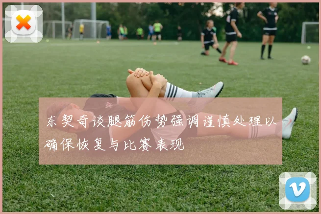 东契奇谈腿筋伤势强调谨慎处理以确保恢复与比赛表现