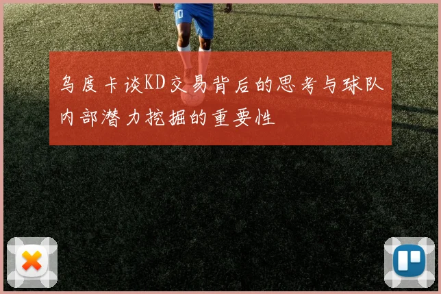 乌度卡谈KD交易背后的思考与球队内部潜力挖掘的重要性