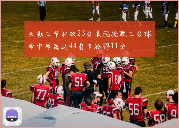 米勒三节狂砍23分表现抢眼三分球命中率高达44首节独得11分