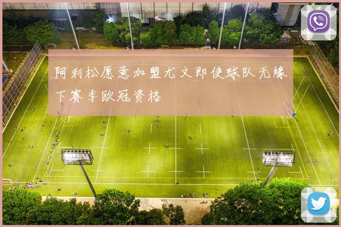 阿利松愿意加盟尤文即使球队无缘下赛季欧冠资格